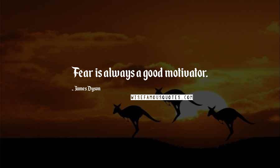 James Dyson Quotes: Fear is always a good motivator.