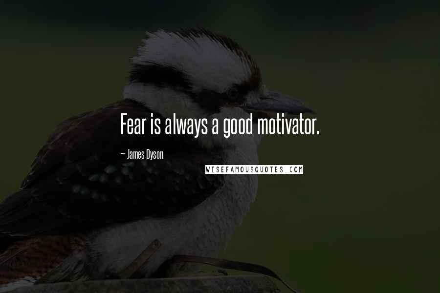 James Dyson Quotes: Fear is always a good motivator.