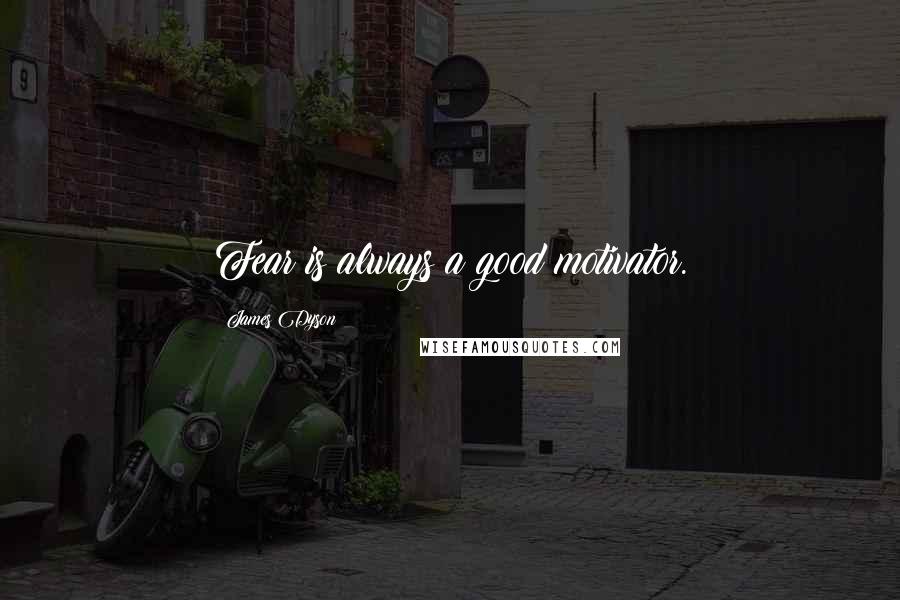 James Dyson Quotes: Fear is always a good motivator.