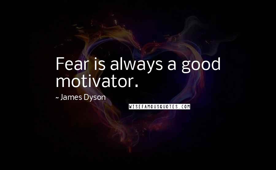 James Dyson Quotes: Fear is always a good motivator.