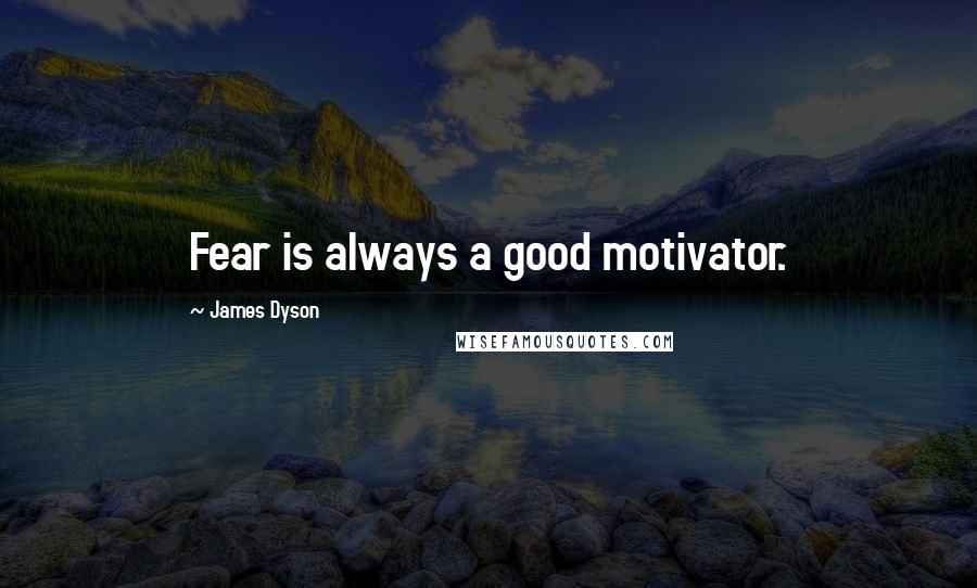 James Dyson Quotes: Fear is always a good motivator.