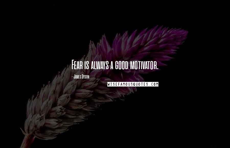 James Dyson Quotes: Fear is always a good motivator.