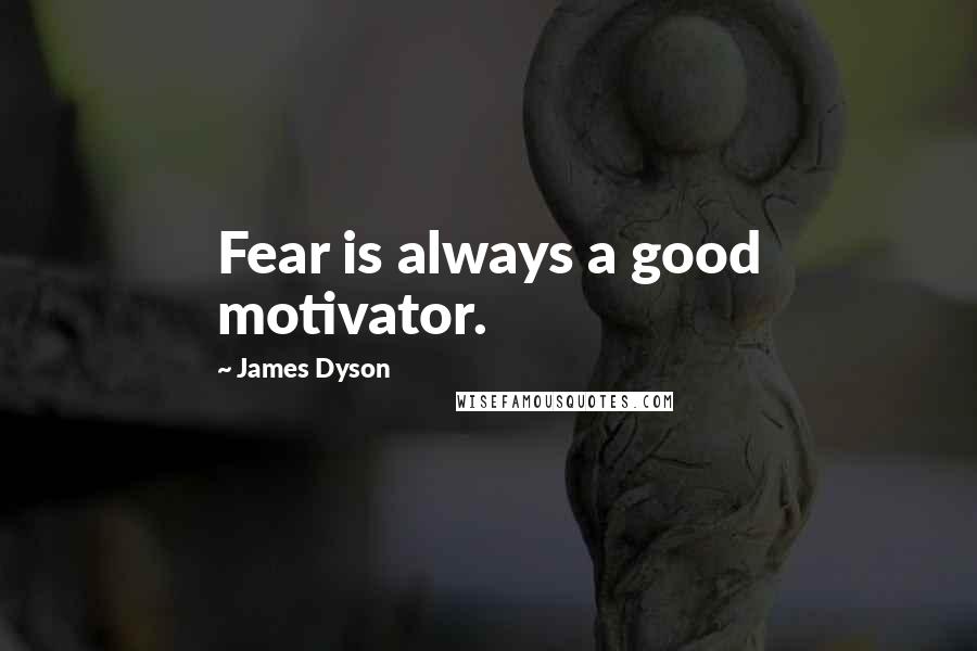 James Dyson Quotes: Fear is always a good motivator.