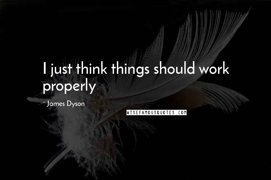 James Dyson Quotes: I just think things should work properly