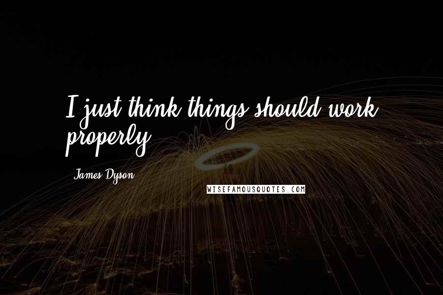 James Dyson Quotes: I just think things should work properly