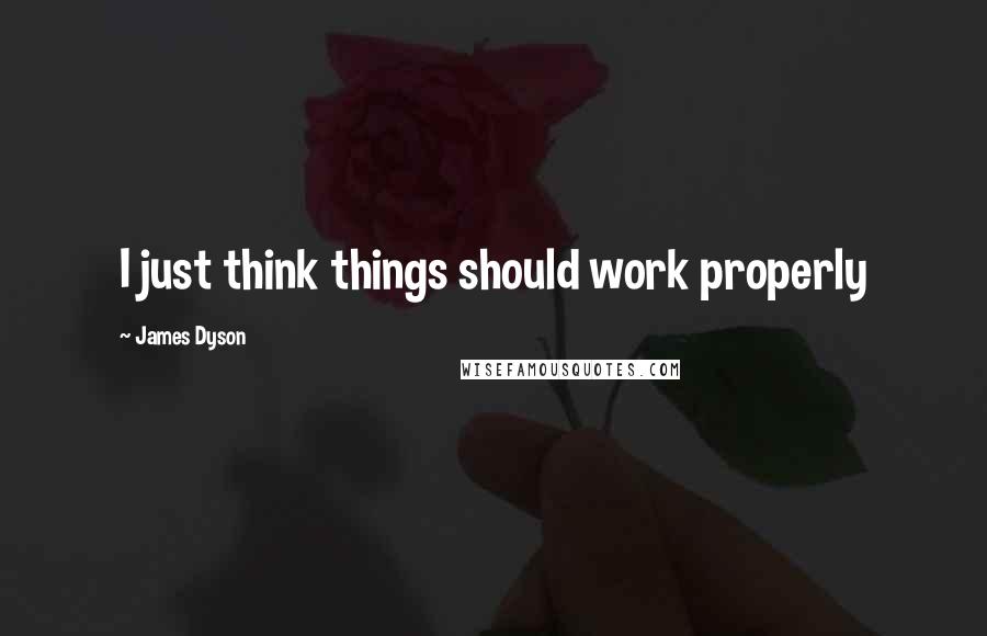 James Dyson Quotes: I just think things should work properly