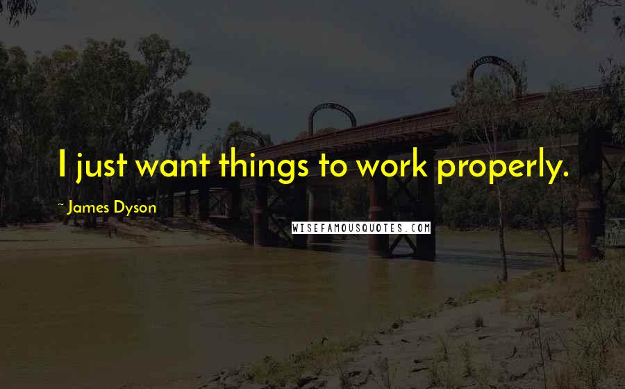 James Dyson Quotes: I just want things to work properly.