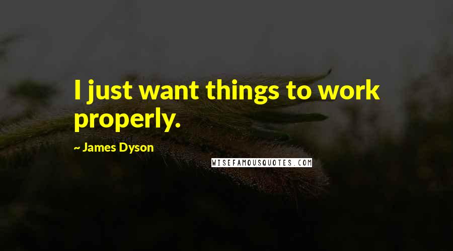 James Dyson Quotes: I just want things to work properly.