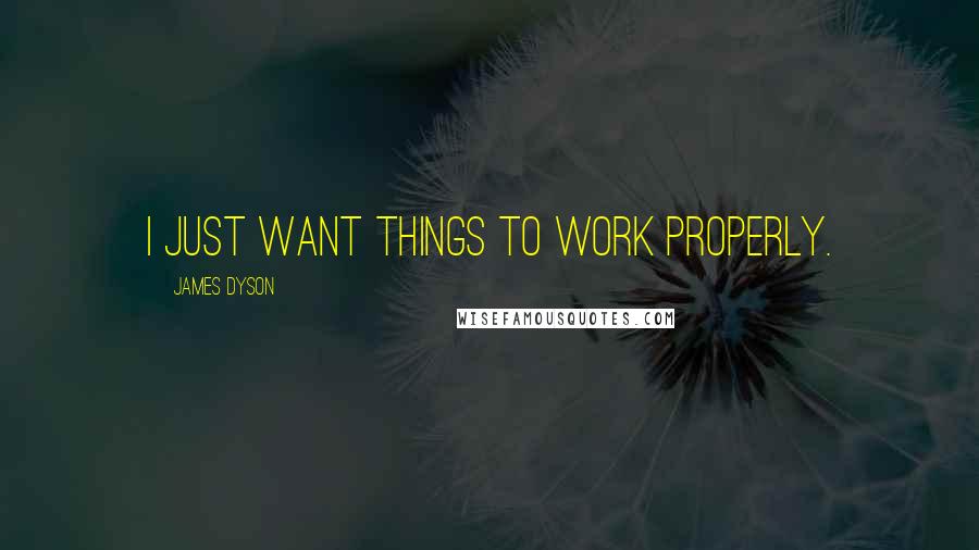 James Dyson Quotes: I just want things to work properly.