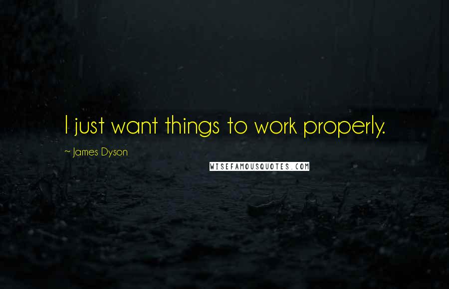 James Dyson Quotes: I just want things to work properly.