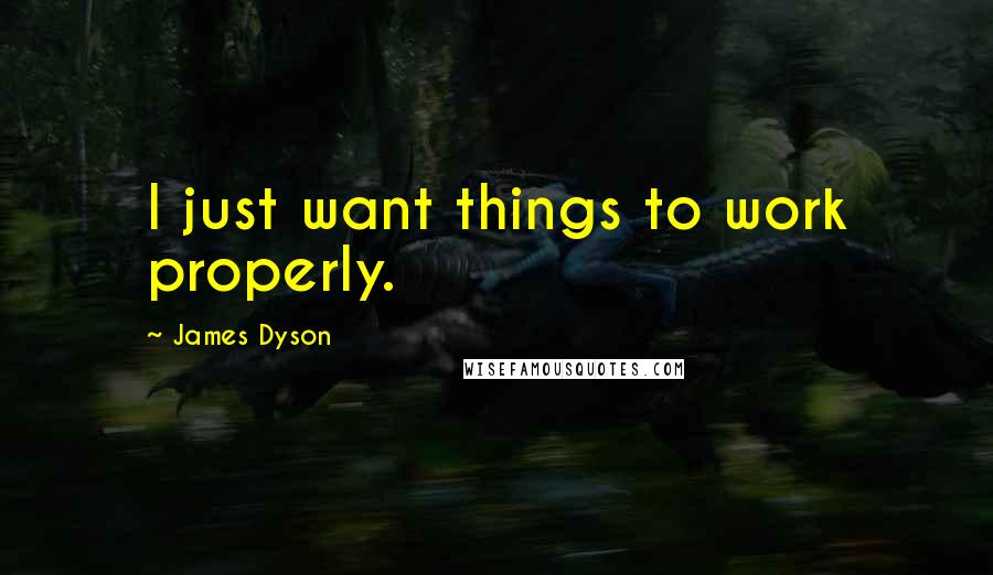 James Dyson Quotes: I just want things to work properly.