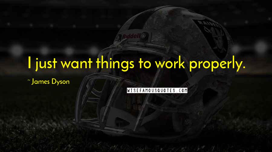James Dyson Quotes: I just want things to work properly.