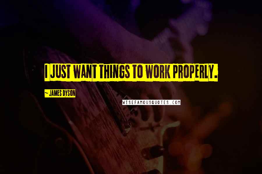 James Dyson Quotes: I just want things to work properly.