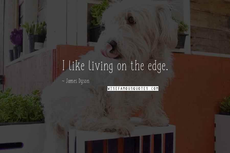 James Dyson Quotes: I like living on the edge.