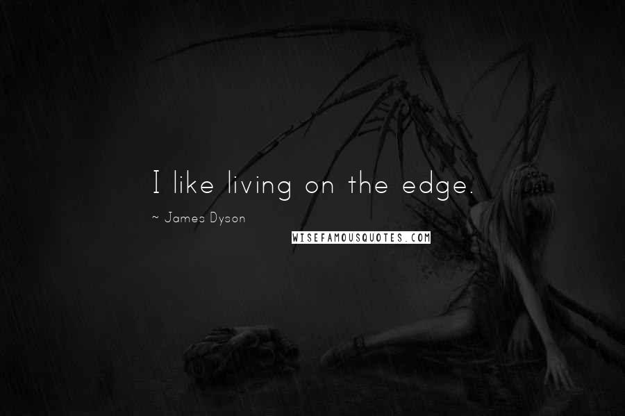 James Dyson Quotes: I like living on the edge.