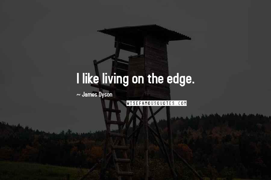 James Dyson Quotes: I like living on the edge.