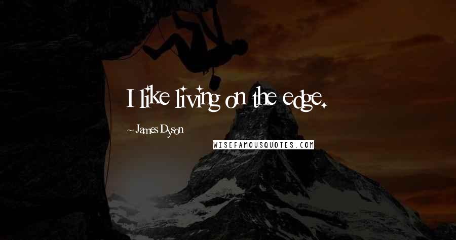 James Dyson Quotes: I like living on the edge.