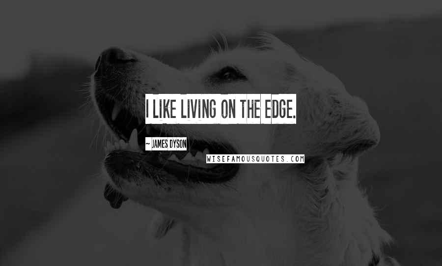 James Dyson Quotes: I like living on the edge.