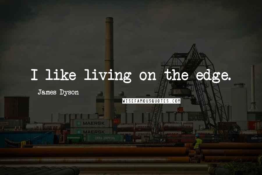 James Dyson Quotes: I like living on the edge.