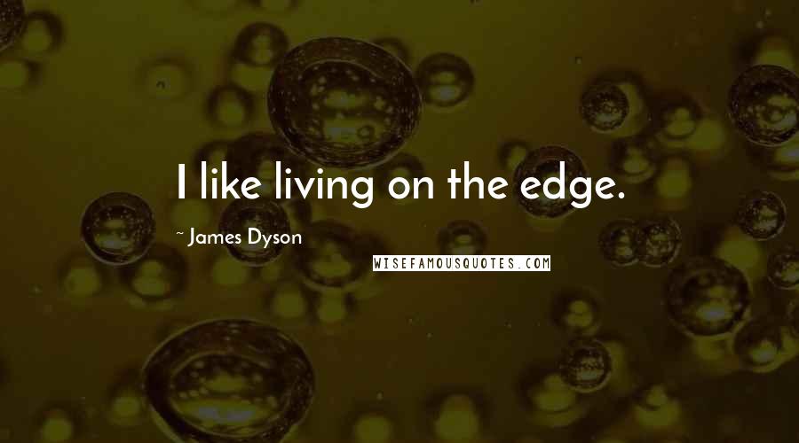 James Dyson Quotes: I like living on the edge.