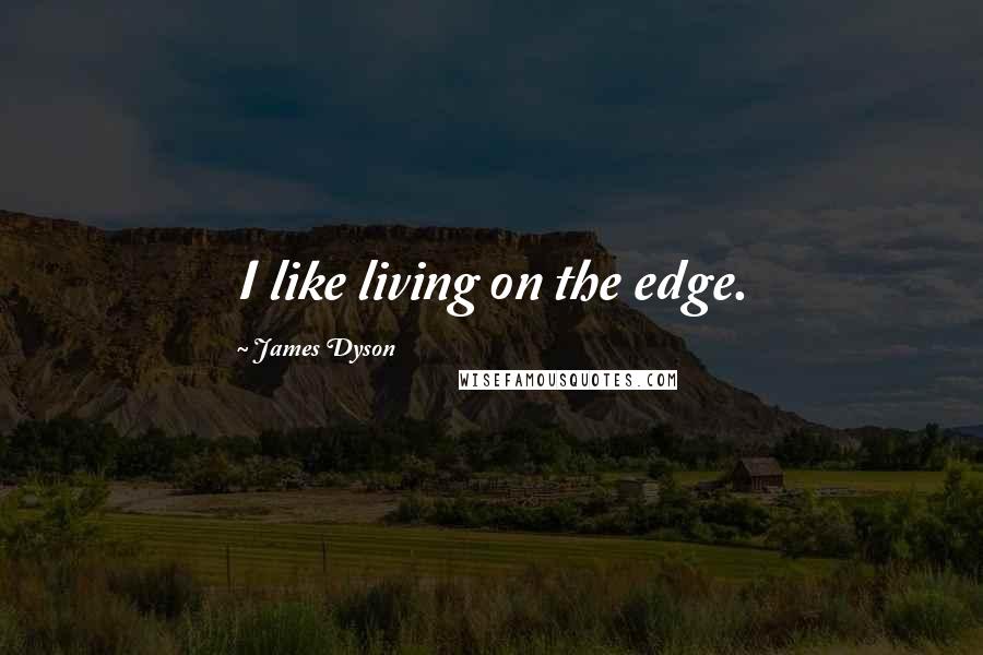 James Dyson Quotes: I like living on the edge.