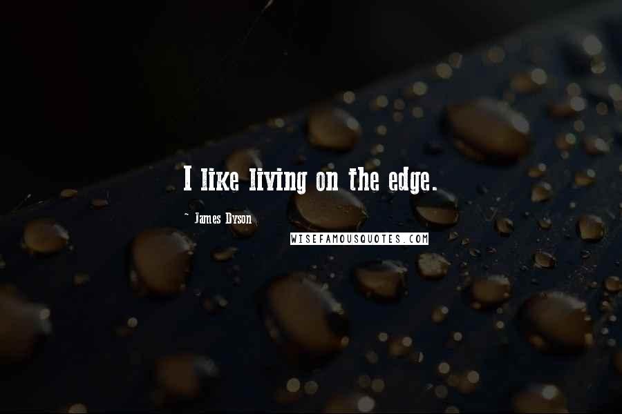 James Dyson Quotes: I like living on the edge.