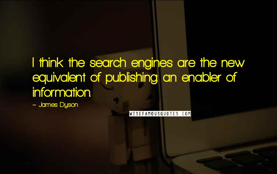 James Dyson Quotes: I think the search engines are the new equivalent of publishing: an enabler of information.