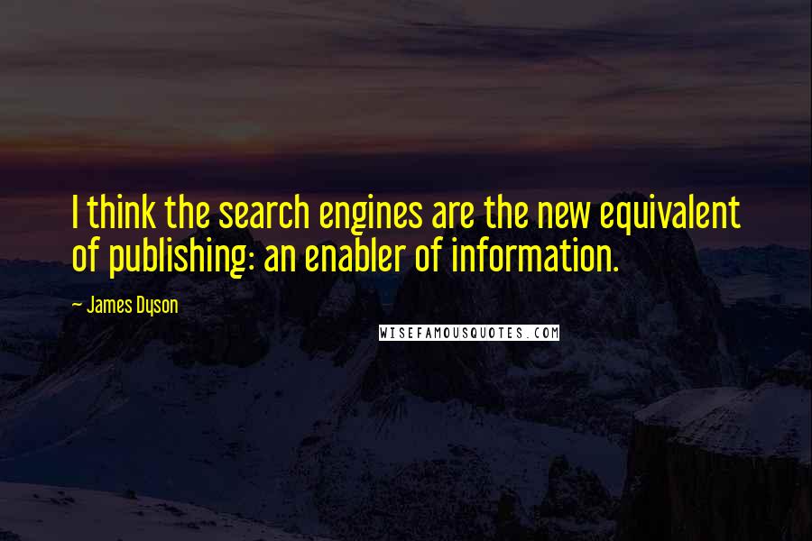 James Dyson Quotes: I think the search engines are the new equivalent of publishing: an enabler of information.