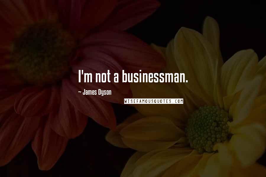 James Dyson Quotes: I'm not a businessman.