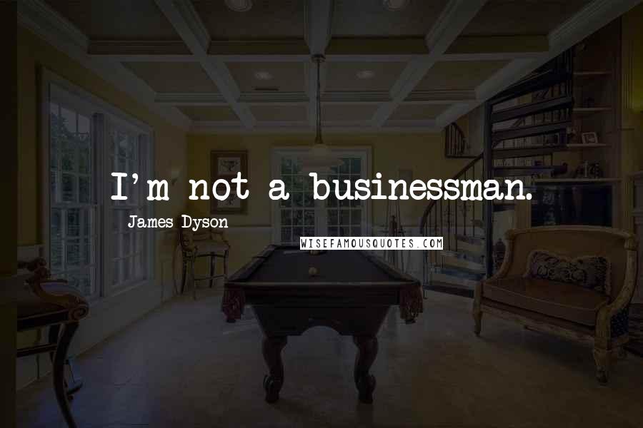 James Dyson Quotes: I'm not a businessman.