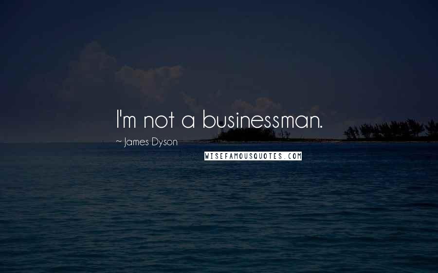 James Dyson Quotes: I'm not a businessman.