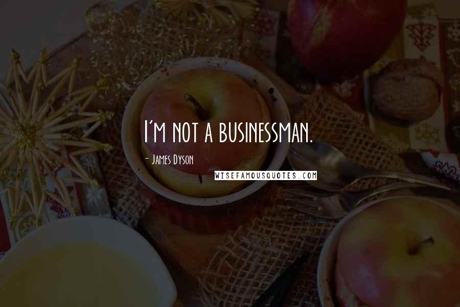 James Dyson Quotes: I'm not a businessman.