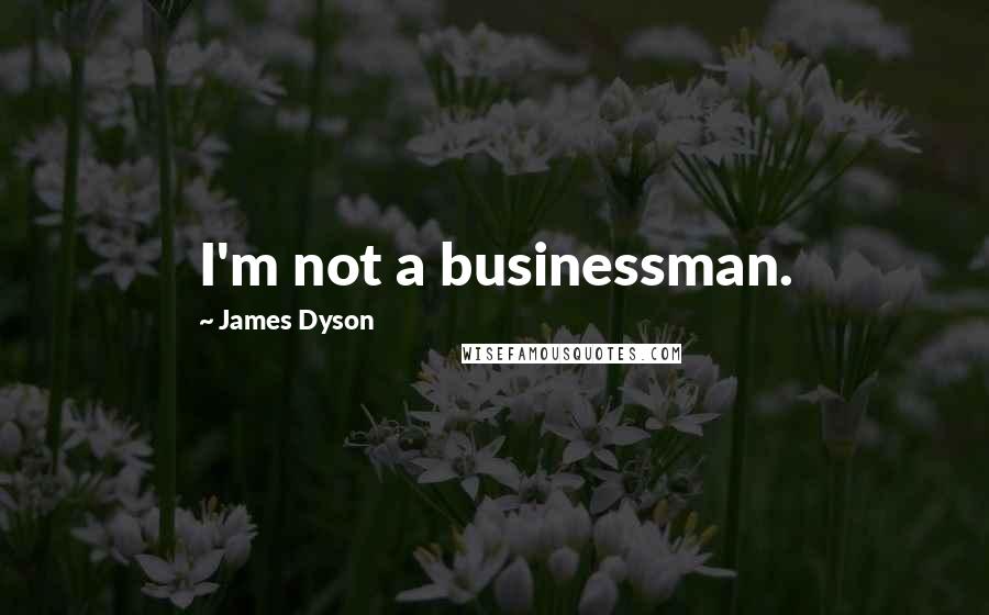 James Dyson Quotes: I'm not a businessman.