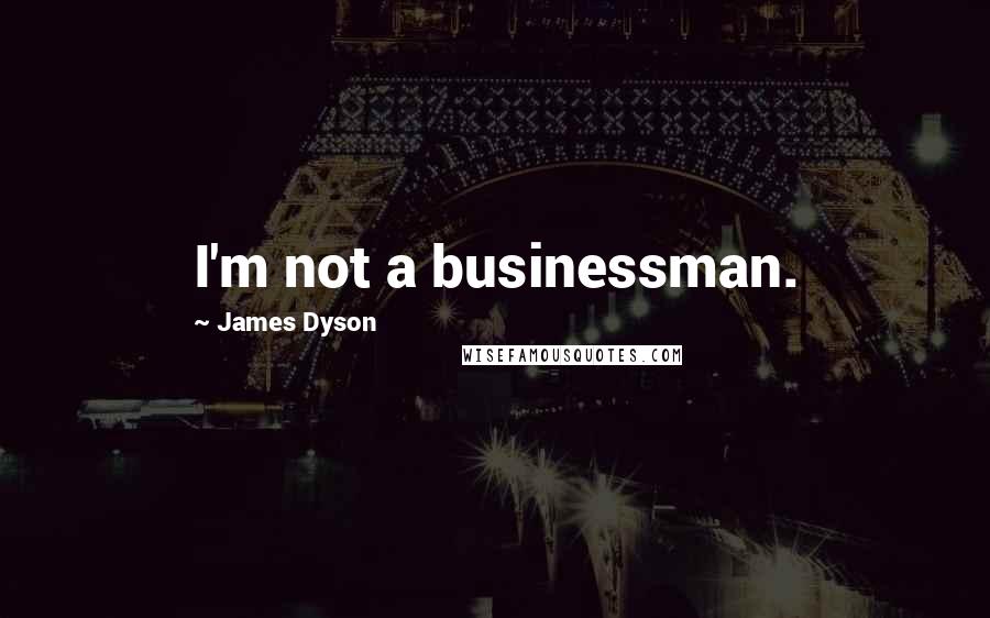 James Dyson Quotes: I'm not a businessman.