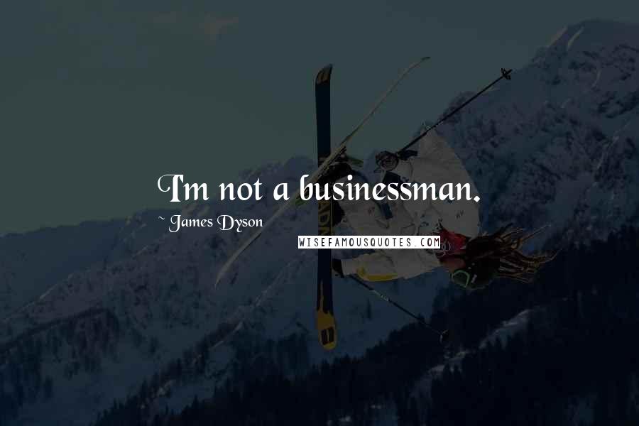 James Dyson Quotes: I'm not a businessman.