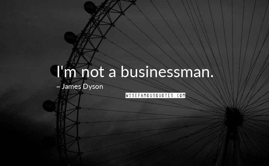 James Dyson Quotes: I'm not a businessman.