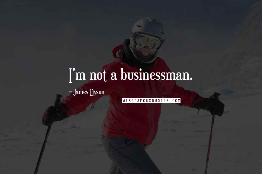 James Dyson Quotes: I'm not a businessman.