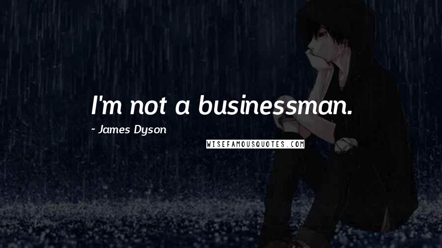 James Dyson Quotes: I'm not a businessman.