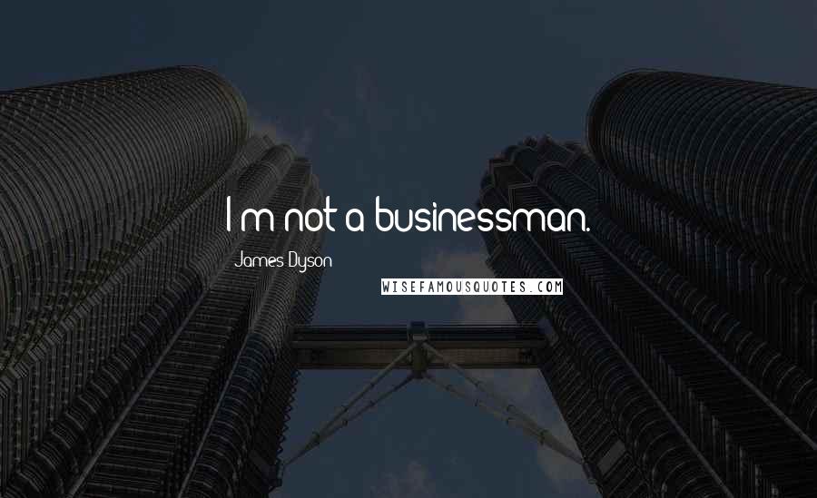 James Dyson Quotes: I'm not a businessman.