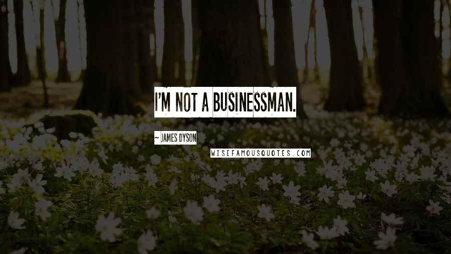 James Dyson Quotes: I'm not a businessman.