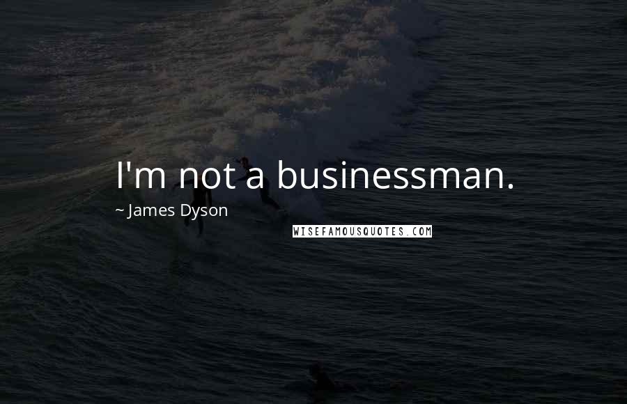 James Dyson Quotes: I'm not a businessman.