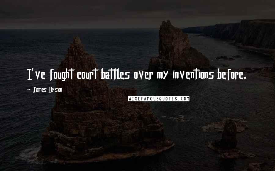 James Dyson Quotes: I've fought court battles over my inventions before.