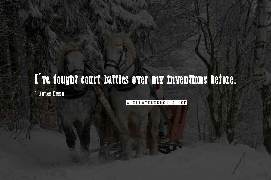 James Dyson Quotes: I've fought court battles over my inventions before.