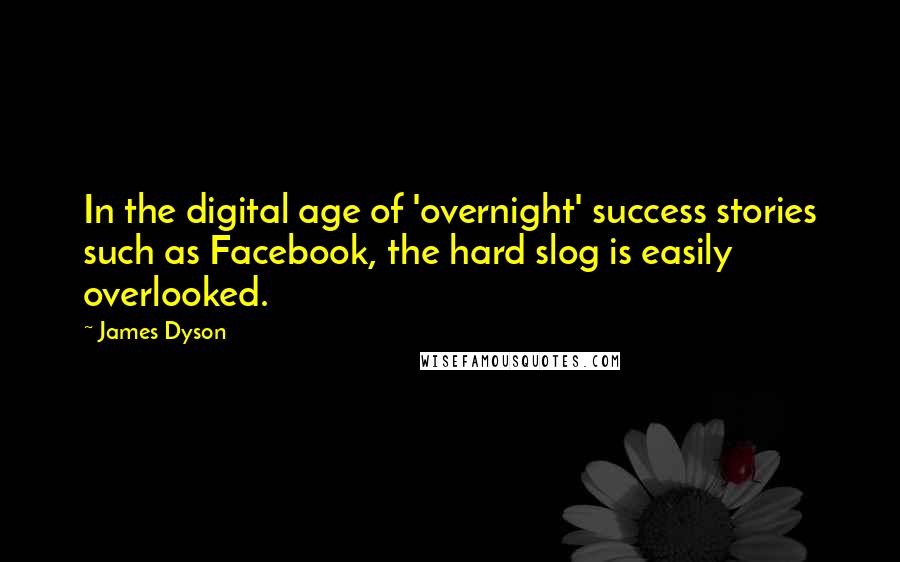 James Dyson Quotes: In the digital age of 'overnight' success stories such as Facebook, the hard slog is easily overlooked.