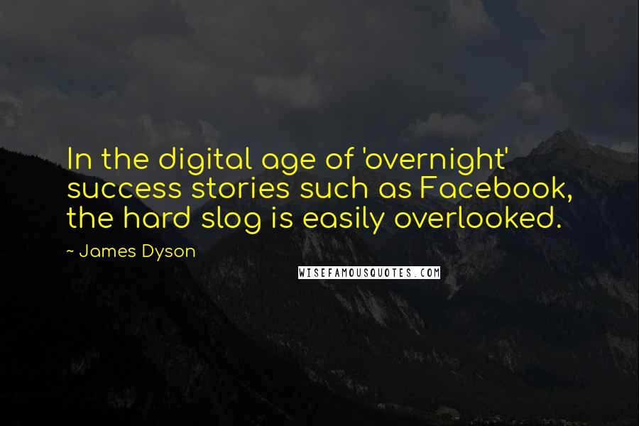 James Dyson Quotes: In the digital age of 'overnight' success stories such as Facebook, the hard slog is easily overlooked.