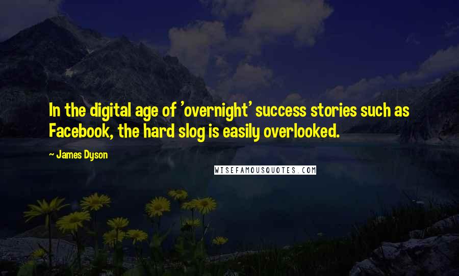 James Dyson Quotes: In the digital age of 'overnight' success stories such as Facebook, the hard slog is easily overlooked.