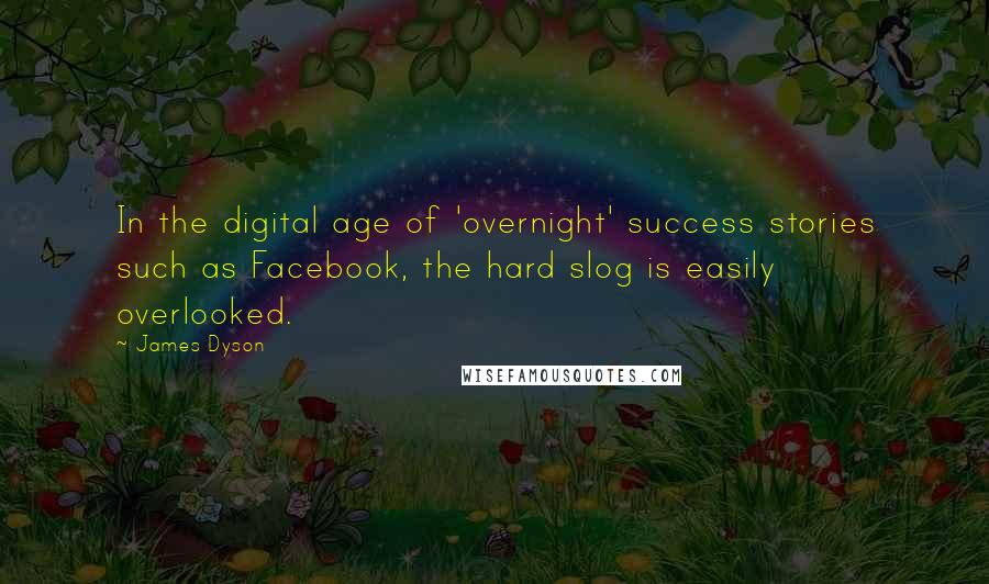 James Dyson Quotes: In the digital age of 'overnight' success stories such as Facebook, the hard slog is easily overlooked.