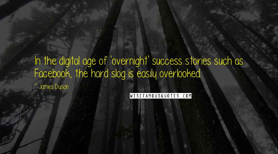 James Dyson Quotes: In the digital age of 'overnight' success stories such as Facebook, the hard slog is easily overlooked.