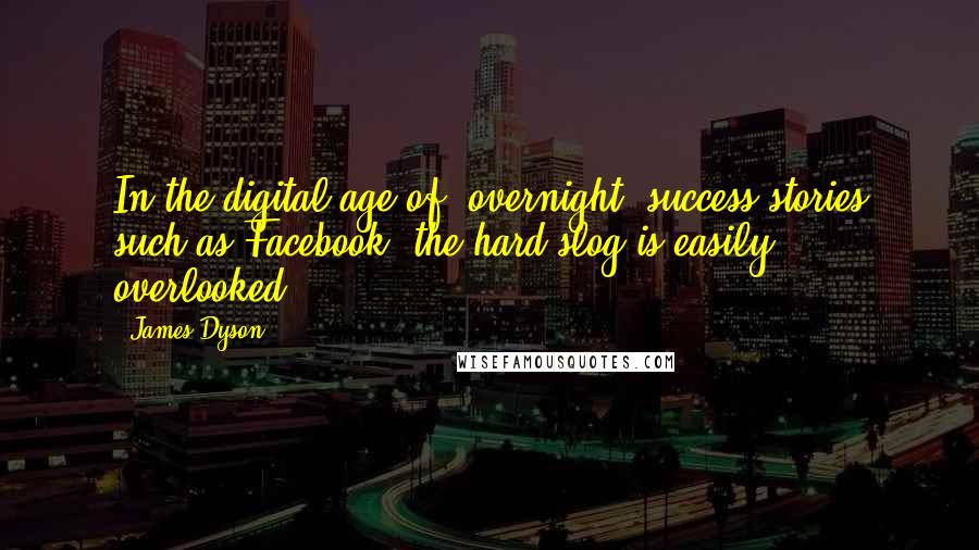 James Dyson Quotes: In the digital age of 'overnight' success stories such as Facebook, the hard slog is easily overlooked.