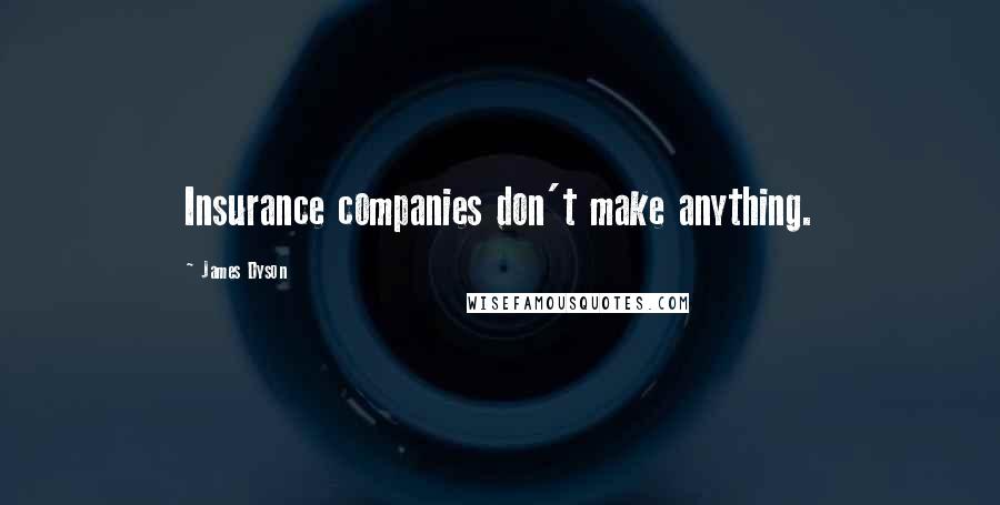 James Dyson Quotes: Insurance companies don't make anything.